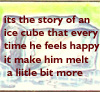 jadelennox: its the story of an ice cube but every time he feels happy it make him melt a little bit more (story of an ice cube)
